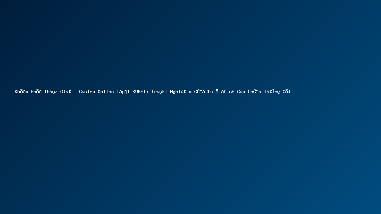 Khám Phá Thế Giới Casino Online Tại KUBET: Trải Nghiệm Cược Đỉnh Cao Chưa Từng Có!